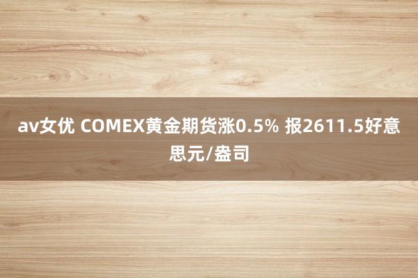 av女优 COMEX黄金期货涨0.5% 报2611.5好意思元/盎司