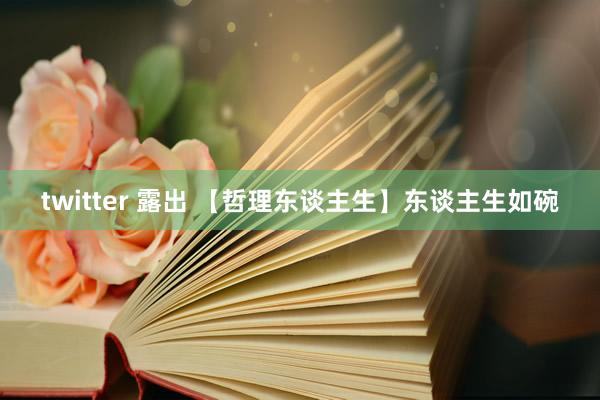 twitter 露出 【哲理东谈主生】东谈主生如碗