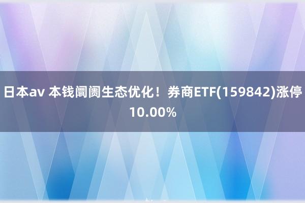 日本av 本钱阛阓生态优化！券商ETF(159842)涨停10.00%