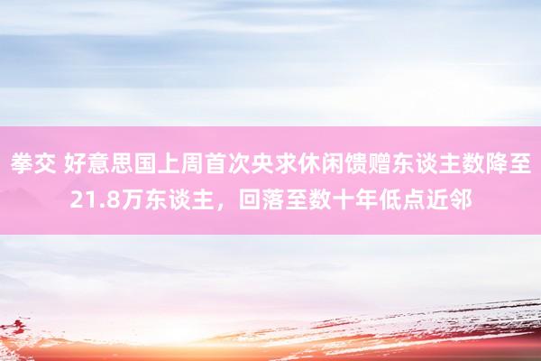 拳交 好意思国上周首次央求休闲馈赠东谈主数降至21.8万东谈主，回落至数十年低点近邻