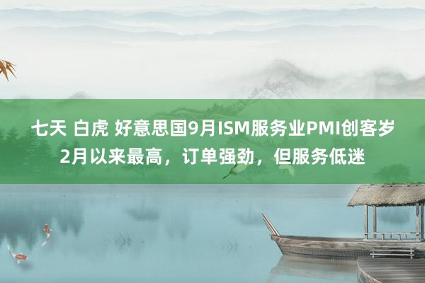 七天 白虎 好意思国9月ISM服务业PMI创客岁2月以来最高，订单强劲，但服务低迷