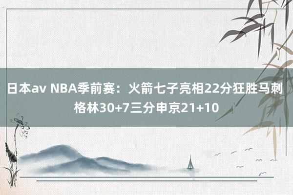 日本av NBA季前赛：火箭七子亮相22分狂胜马刺 格林30+7三分申京21+10