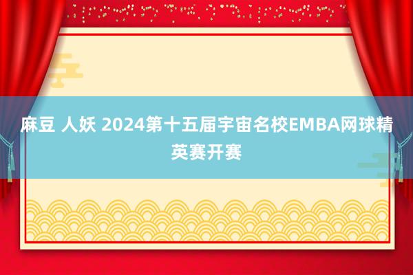 麻豆 人妖 2024第十五届宇宙名校EMBA网球精英赛开赛