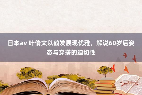 日本av 叶倩文以鹤发展现优雅，解说60岁后姿态与穿搭的迫切性