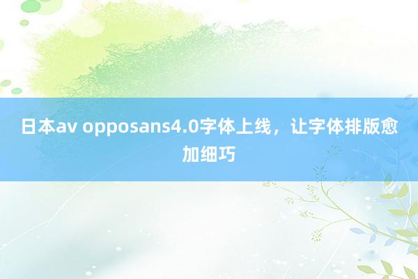 日本av opposans4.0字体上线，让字体排版愈加细巧