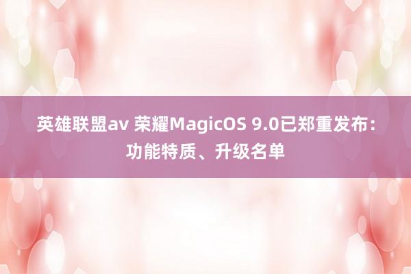 英雄联盟av 荣耀MagicOS 9.0已郑重发布：功能特质、升级名单