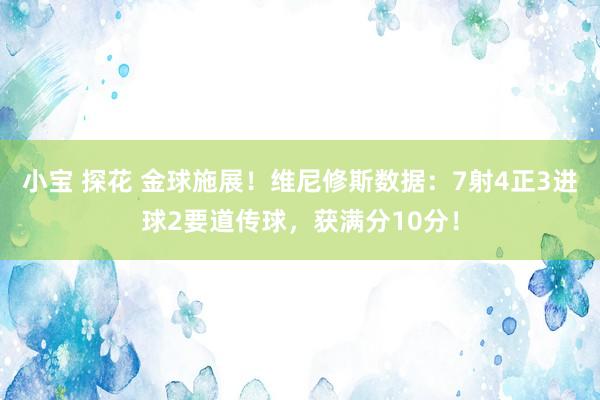 小宝 探花 金球施展！维尼修斯数据：7射4正3进球2要道传球，获满分10分！