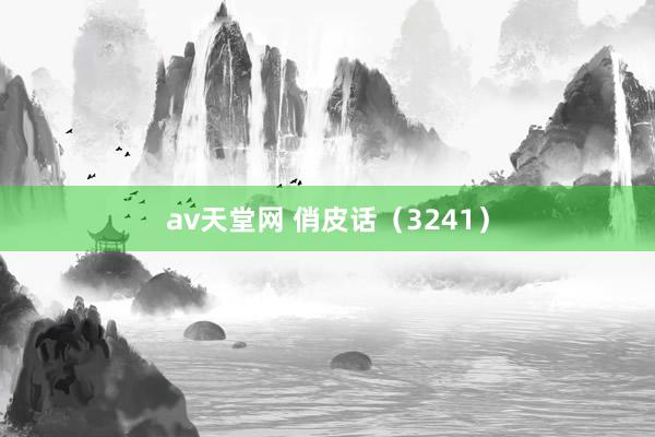 av天堂网 俏皮话（3241）