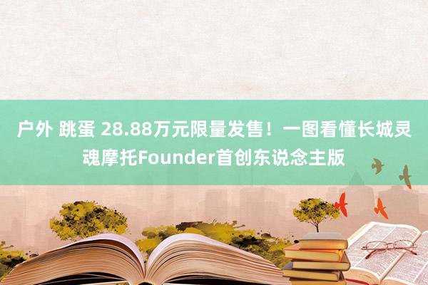 户外 跳蛋 28.88万元限量发售！一图看懂长城灵魂摩托Founder首创东说念主版