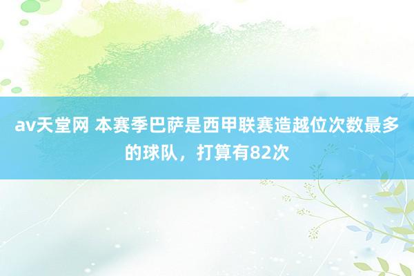 av天堂网 本赛季巴萨是西甲联赛造越位次数最多的球队，打算有82次