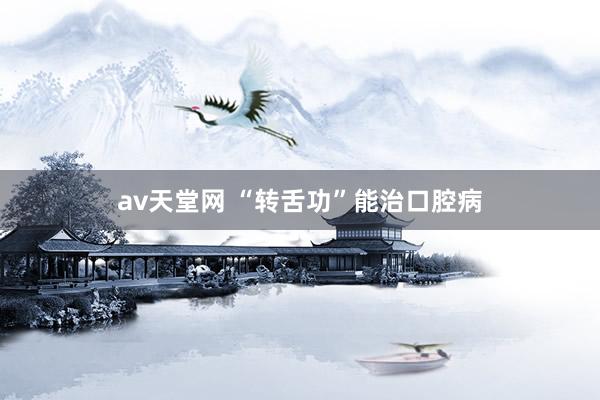 av天堂网 “转舌功”能治口腔病