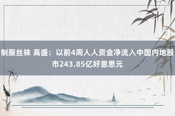 制服丝袜 高盛：以前4周人人资金净流入中国内地股市243.85亿好意思元