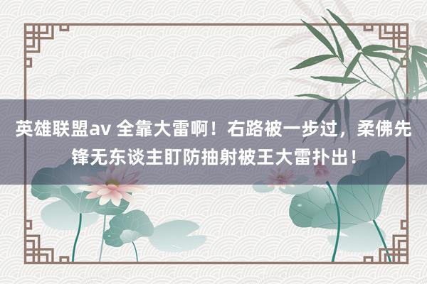 英雄联盟av 全靠大雷啊！右路被一步过，柔佛先锋无东谈主盯防抽射被王大雷扑出！