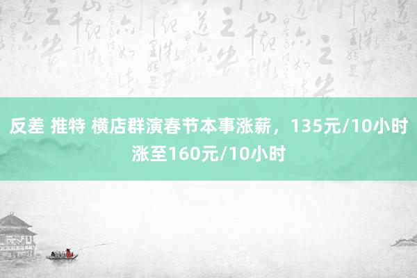 反差 推特 横店群演春节本事涨薪，135元/10小时涨至160元/10小时