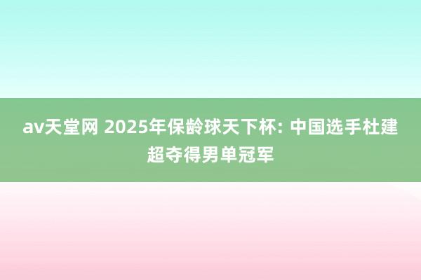 av天堂网 2025年保龄球天下杯: 中国选手杜建超夺得男单冠军