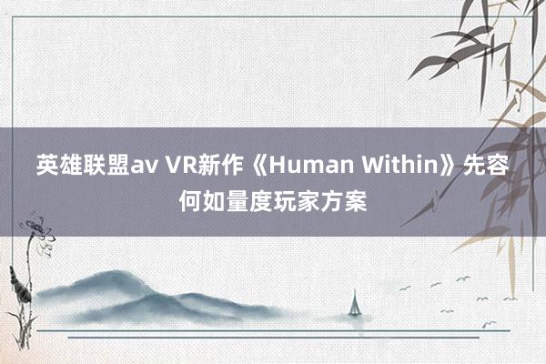 英雄联盟av VR新作《Human Within》先容何如量度玩家方案