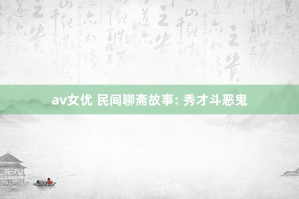 av女优 民间聊斋故事: 秀才斗恶鬼