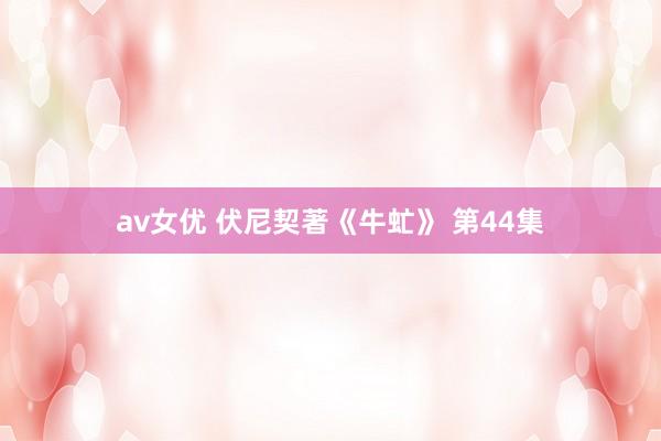 av女优 伏尼契著《牛虻》 第44集