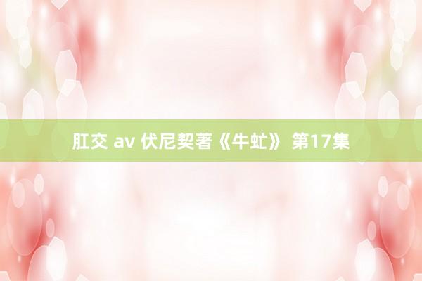 肛交 av 伏尼契著《牛虻》 第17集